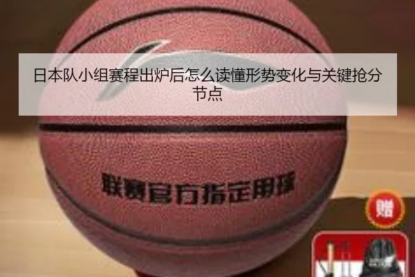 日本队小组赛程出炉后怎么读懂形势变化与关键抢分节点